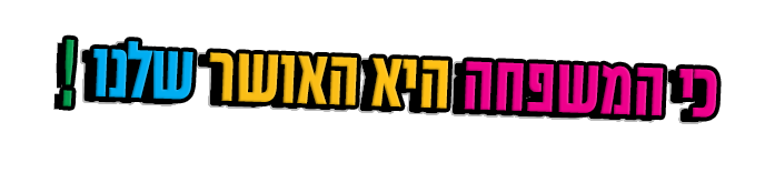 כי המשפחה היא האושר שלנו
